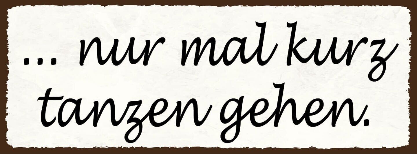 Schild nur mal kurz tanzen gehen tanz feriern feier party 27x10 blech od.holz