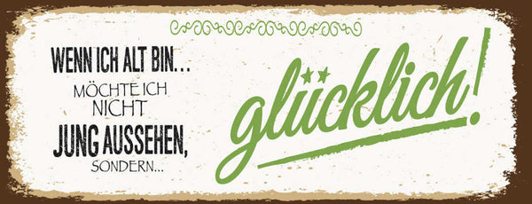 Schild Wenn Ich Alt Bin Möchte Ich Nicht Jung Aussehen Sondern Glücklich 27x10