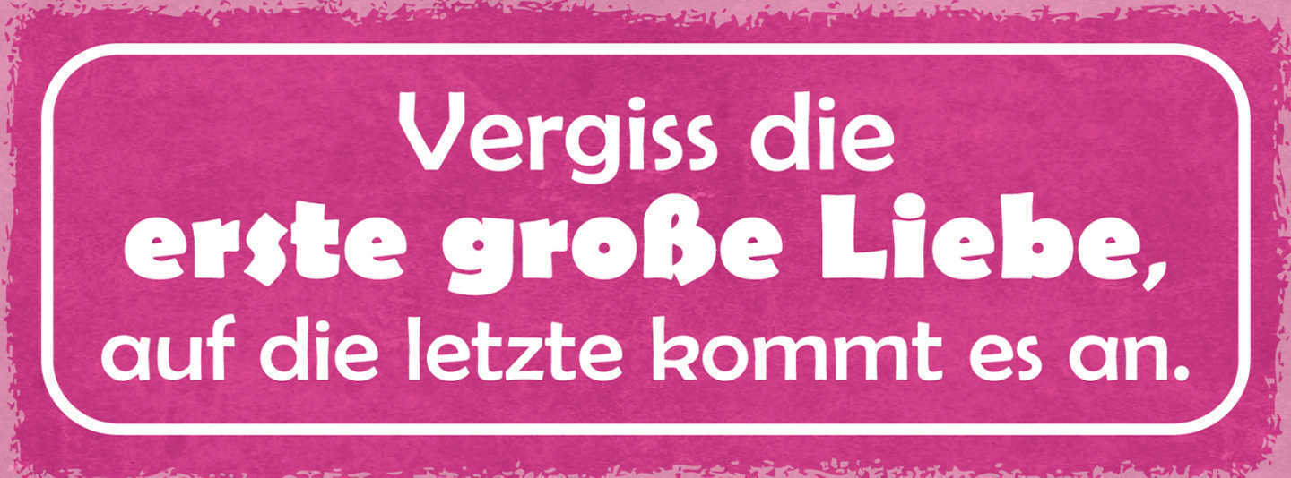 Schild Vergiss Die Erste Grosse Liebe Auf Die Letzte Kommt Es An 27x10