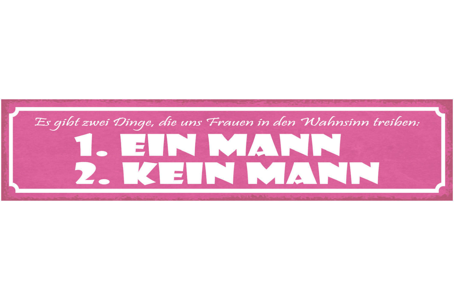 Schild Es Gibt 2 Dinge Die Uns Frauen In Den Wahnsinn Treiben Kein Mann 46 x 10