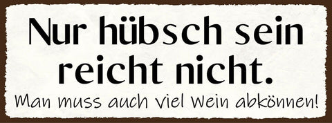 Schild nur hübsch sein reicht nicht man muss auch viel wein abkönnen 27x10