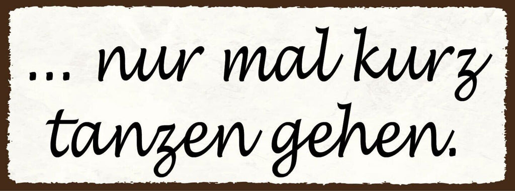 Schild nur mal kurz tanzen gehen tanz feriern feier party 27x10 blech od.holz