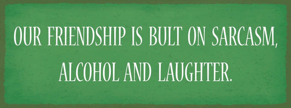 Schild our friendship is built on sarcasm alcohol & laughter 27x10 blech od.holz