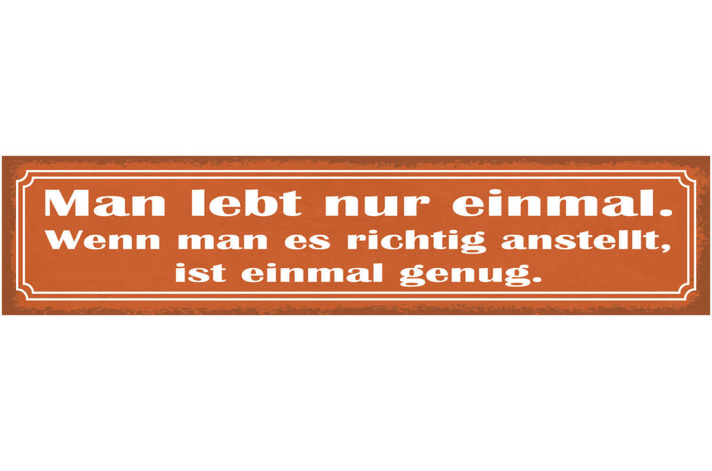 Schild Man Lebt Nur Einmal Wenn Man Es Richtig Anstellt Ist Einmal Genug 46 x 10