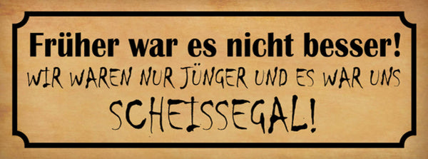 Schild Früher War Es Nicht Besser Wir Waren Nur Jünger Uns Scheiss Egal 27x10