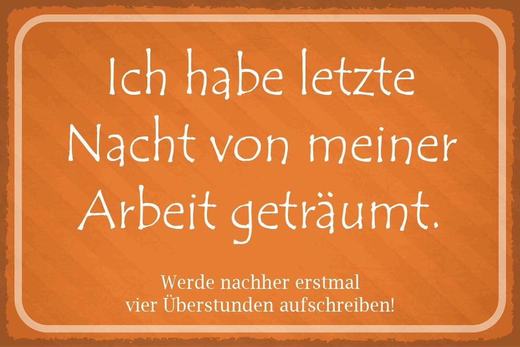 Nostalgie Schild Arbeit Traum Überstunden 12x18 / 20x30 / 30x40 Blech od. Holz