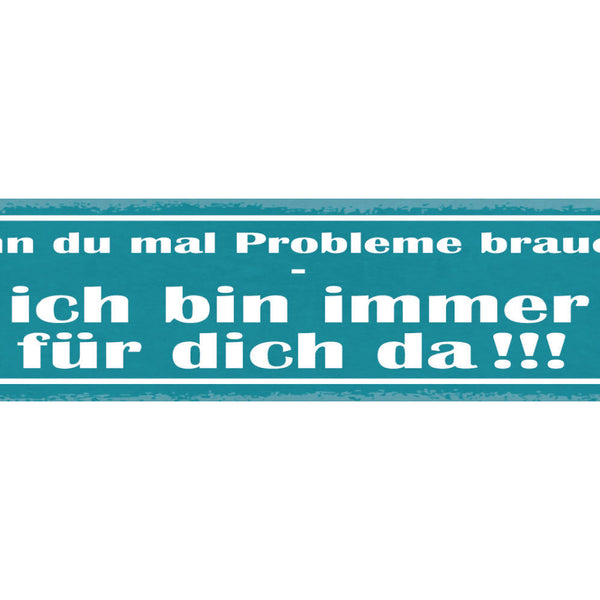 Schild Wenn Du Mal Probleme Brauchst Ich Bin Immer Für Dich Da 46 x 10