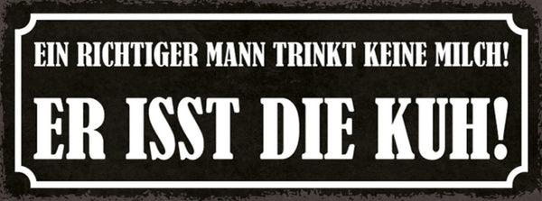 Schild Ein Richtiger Mann Trinkt Keine Milch Er Isst Die Kuh 27x10 Blech od.Holz