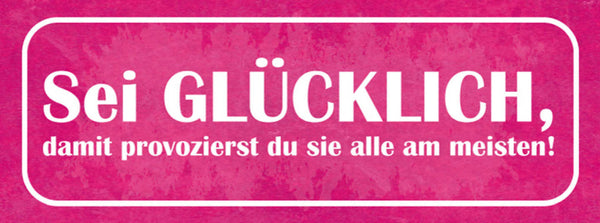 Schild Sei Glücklich Damit Provozierst Du Alle Am Meisten 27x10 Blech od.Holz