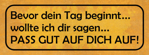 Schild Bevor Dein Tag Beginnt Wollte Ich Dir Sagen Pass Gut Auf Dich Auf 27x10