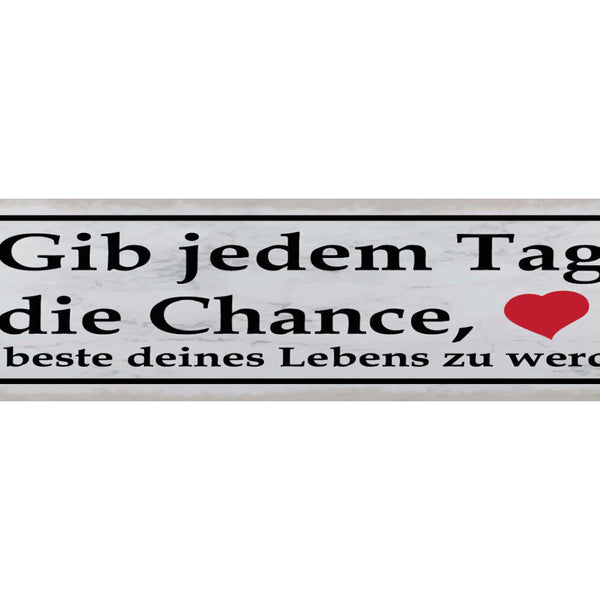 Schild Gib Jeden Tag Eine Chance Bester Tag Des Lebens 46 x 10 Blech od. Holz