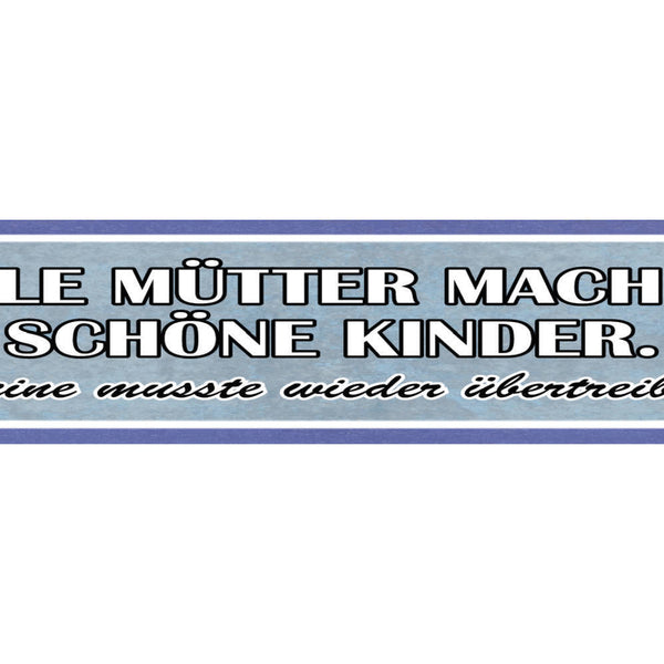 Schild Alle Mütter Machen Schöne Kinder Meine Übertreiben 46 x 10 Blech od. Holz