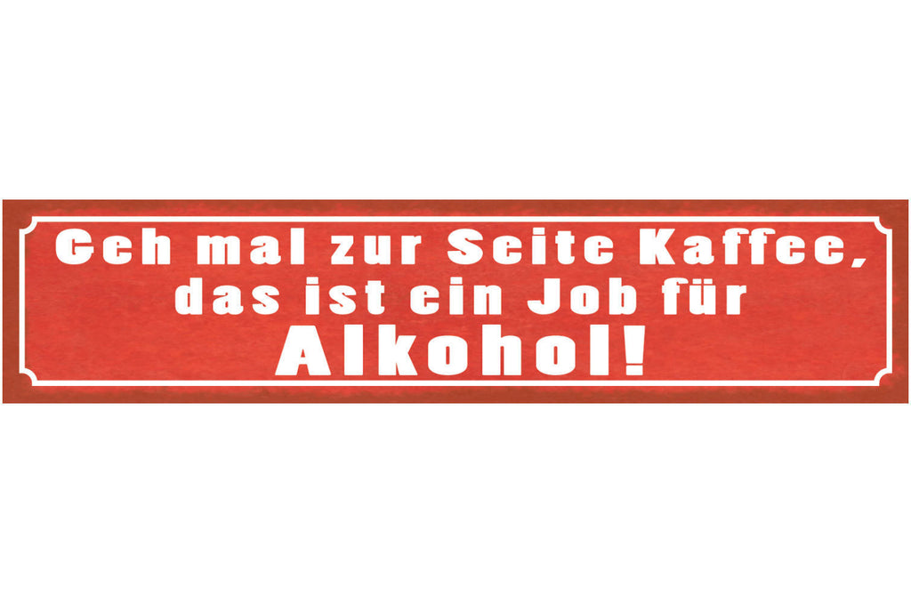 Schild Geh Mal Zur Seite Kaffee Ein Job Für Alkohol 46 x 10 Blech od. Holz