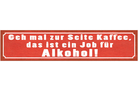 Schild Geh Mal Zur Seite Kaffee Ein Job Für Alkohol 46 x 10 Blech od. Holz