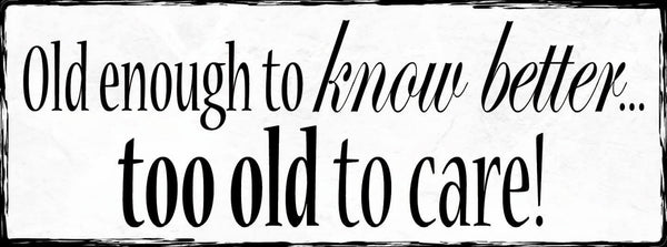 Schild Old Enough To Know Better Too Old To Care Alt Alter 27x10 Blech od.Holz