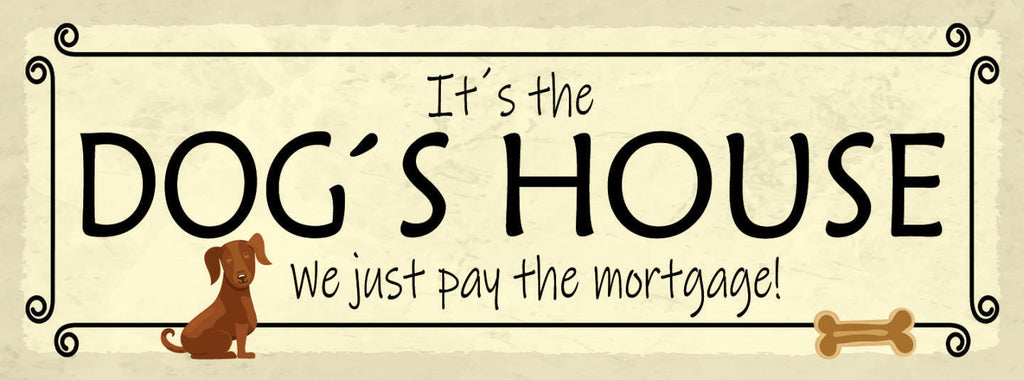 Schild It's The Dog House We Just Pay The Mortgage Hund 27x10 Blech od.Holz