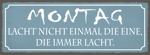Schild Montag Lacht Nicht Mal Die Eine Die Immer Lacht 27x10 Blech od.Holz