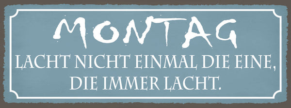 Schild Montag Lacht Nicht Mal Die Eine Die Immer Lacht 27x10 Blech od.Holz