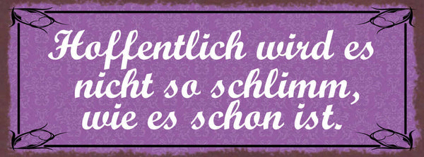 Schild Hoffentlich Wird Es Nicht So Schlimm Wie Es Schon Ist 27x10 Blech od.Holz