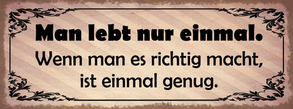Schild Man Lebt Nur Einmal Wenn Man Es Richtig Macht Ist Einmal Genug 27x10