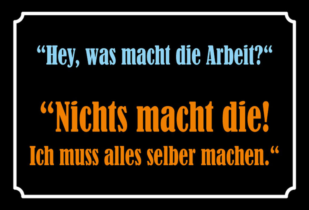 Schild Spruch Was macht die Arbeit Nichts muss alles selber machen JW
