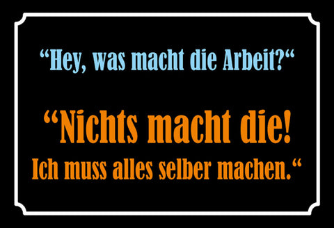Schild Spruch Was macht die Arbeit Nichts muss alles selber machen JW