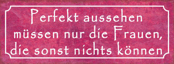 Schild Perfekt Aussehen Müssen Nur Die Frauen Die Sonst Nichts Können 27x10