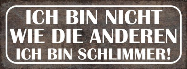 Schild Ich Bin Nicht Wie Die Anderen Ich bin Schlimmer 27x10 Blech od.Holz