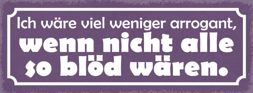 Schild Ich Wäre Viel Weniger Arrogant Wenn Nicht Alle So Blöd Wären 27x10