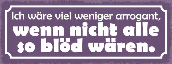 Schild Ich Wäre Viel Weniger Arrogant Wenn Nicht Alle So Blöd Wären 27x10