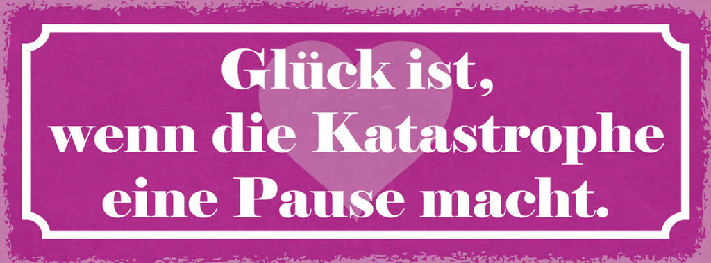 Schild Glück Ist Wenn Die Katastrophe Eine Pause Macht Leben 27x10 Blech od.Holz