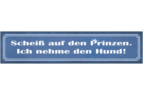 Schild Scheiß Auf Den Prinzen Ich Nehme Den Hund Tierliebe 46 x 10 Blech od.Holz