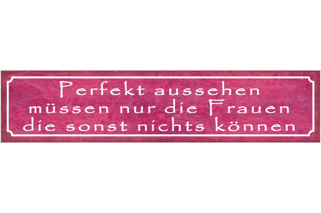 Schild Perfekt Aussehen Müssen Nur Die Frauen Die Sonst Nichts Können 46 x 10