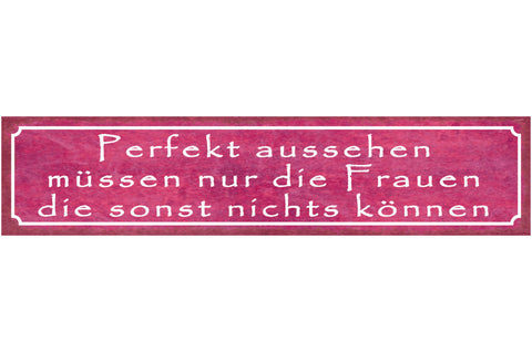 Schild Perfekt Aussehen Müssen Nur Die Frauen Die Sonst Nichts Können 46 x 10