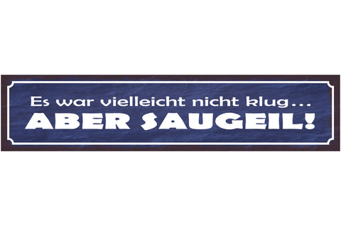 Schild Es War Vielleicht Nicht Klug Aber Saugeil 46 x 10 Blech od. Holz