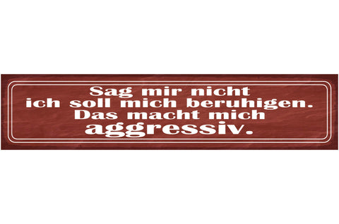 Schild Sag Mir Nicht Ich Soll Mich Beruhigen Das Macht Mich Aggressiv 46 x 10