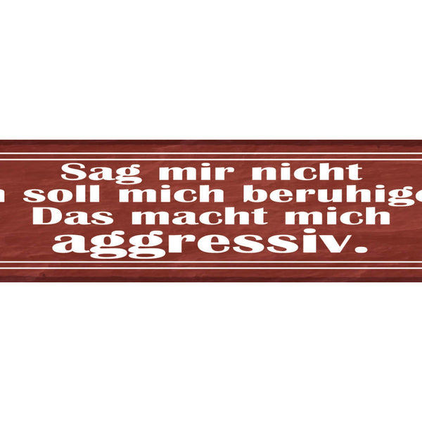Schild Sag Mir Nicht Ich Soll Mich Beruhigen Das Macht Mich Aggressiv 46 x 10