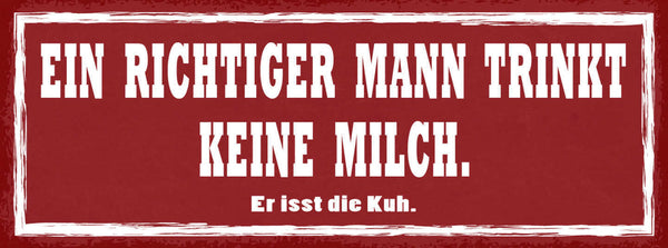 Schild Ein Richtiger Mann Trinkt Keine Milch Er Isst Die Kuh 27x10 Blech od.Holz