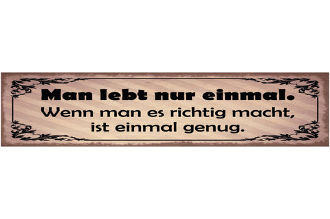 Schild Man Lebt Nur Einmal Wenn Man Es Richtig Macht Ist Einmal Genug 46 x 10
