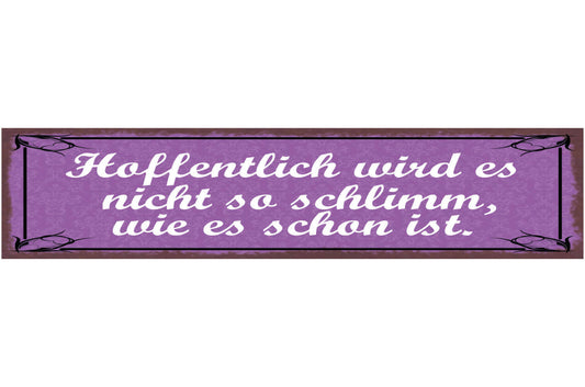 Schild Hoffentlich Wird Es Nicht So Schlimm Wie Es Schon Ist 46x10 Blech od.Holz