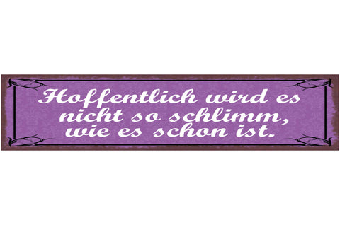 Schild Hoffentlich Wird Es Nicht So Schlimm Wie Es Schon Ist 46x10 Blech od.Holz