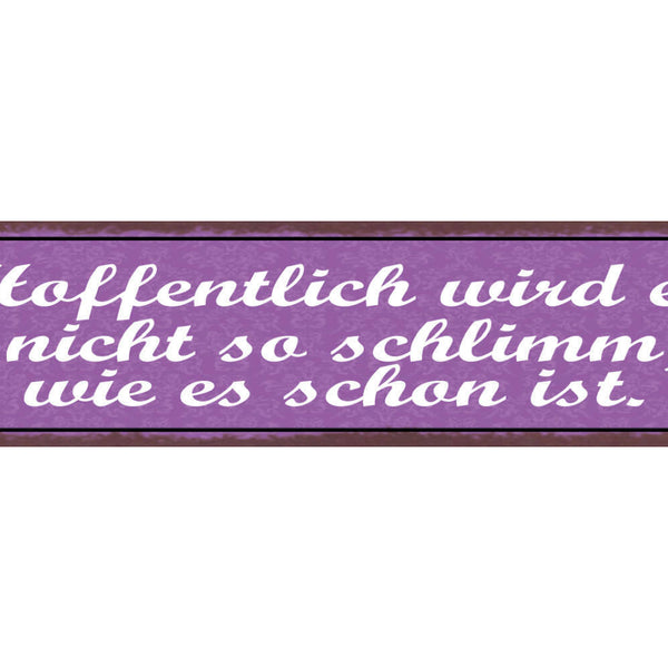 Schild Hoffentlich Wird Es Nicht So Schlimm Wie Es Schon Ist 46x10 Blech od.Holz