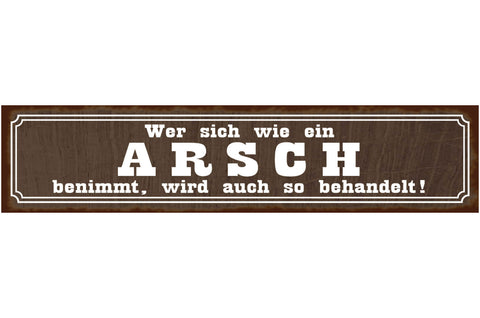 Schild Arsch Benehmen Behandeln Unfreundlich Verhalten 46 x 10 Blech od. Holz