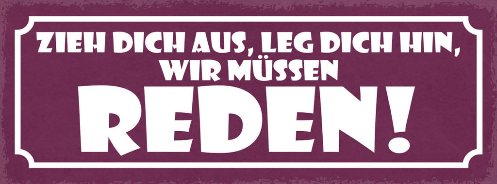 Schild Zieh Dich Aus Leg Dich Hin Wir Müssen Reden 27x10 Blech od.Holz