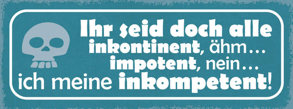 Schild Ihr Seid Doch Alle Inkontinent Impotent Inkompetent 27x10 Blech od.Holz
