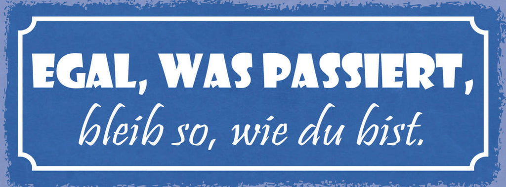 Schild Egal Was Passiert Bleib So Wie Du Bist Einmalig  27x10 Blech od.Holz