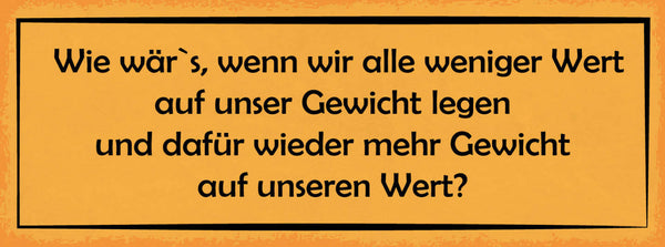 Schild Wie Wär's Wenn Wir Alle Weniger Wert Auf Unser Gewicht Legen 27x10