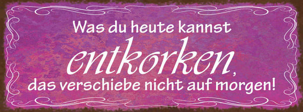 Schild Was Du Heute Kannst Entkorken Das Verschiebe Nicht Auf Morgen Wein 27x10
