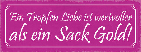 Schild Ein Tropfen Liebe Ist Wertvoller Als Ein Sack Gold 27x10 Blech od.Holz