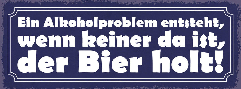 Schild Ein Alkohol Problem Entsteht Wenn Keiner Da Ist Der Bier Holt 27x10